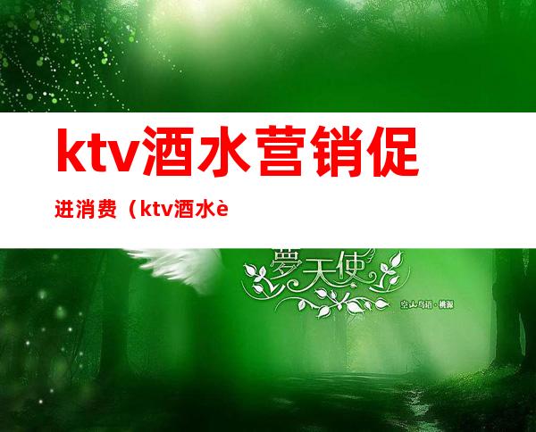 ktv酒水营销促进消费（ktv酒水营销方法有哪些）