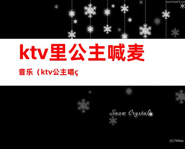 ktv里公主喊麦音乐（ktv公主唱的歌）