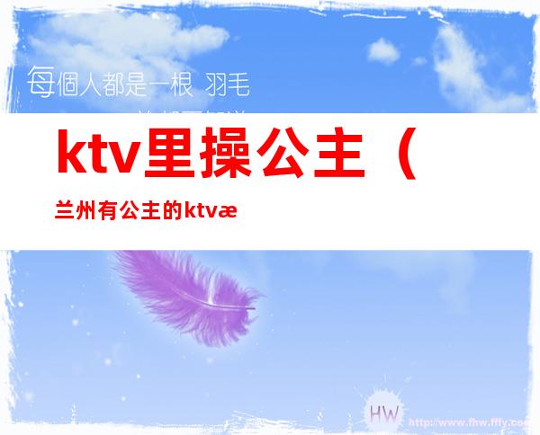 ktv里操公主（兰州有公主的ktv有哪些）