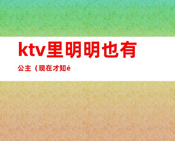 ktv里明明也有公主（现在才知道公主都在KTV）