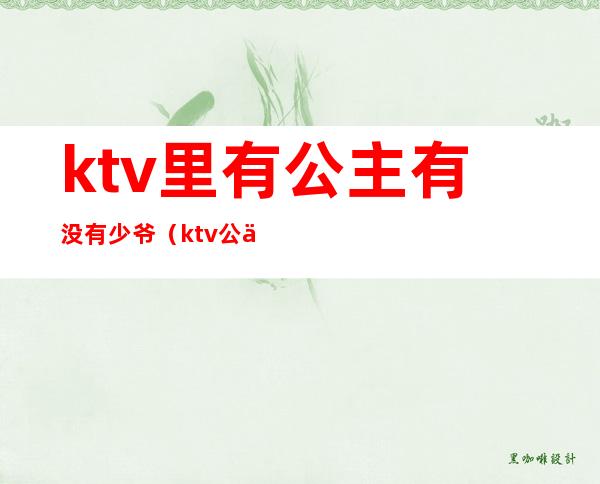 ktv里有公主有没有少爷（ktv公主少爷干嘛的）