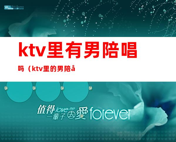 ktv里有男陪唱吗（ktv里的男陪唱叫什么）