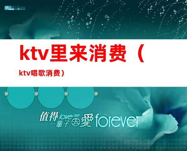 ktv里来消费（ktv唱歌消费）