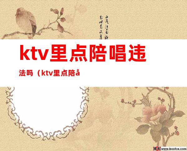 ktv里点陪唱违法吗（ktv里点陪唱违法吗）