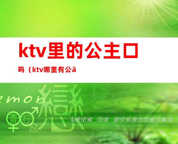 ktv里的公主口吗（ktv哪里有公主）