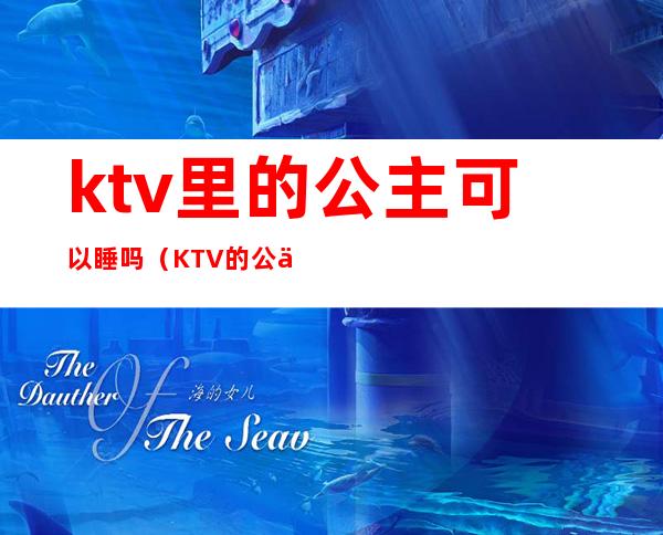 ktv里的公主可以睡吗（KTV的公主可以）