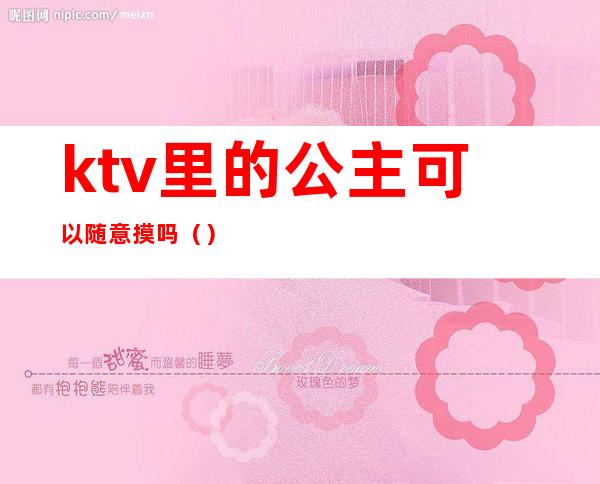 ktv里的公主可以随意摸吗（）