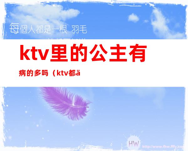 ktv里的公主有病的多吗（ktv都会有公主吗）