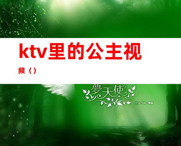 ktv里的公主视频（）