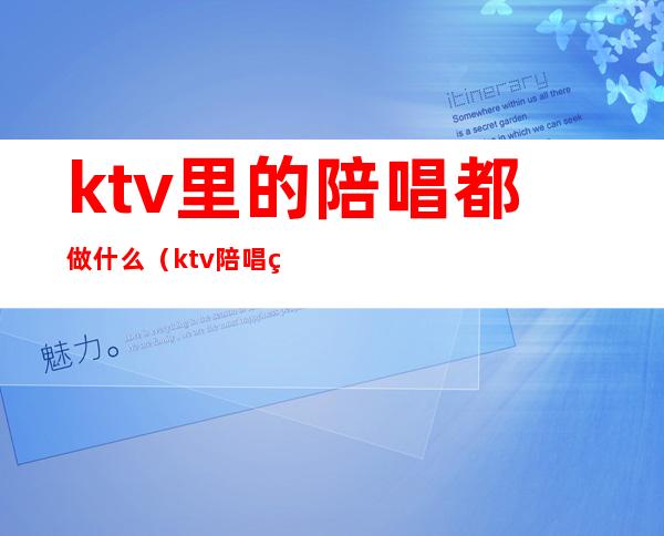 ktv里的陪唱都做什么（ktv陪唱的都能做什么）