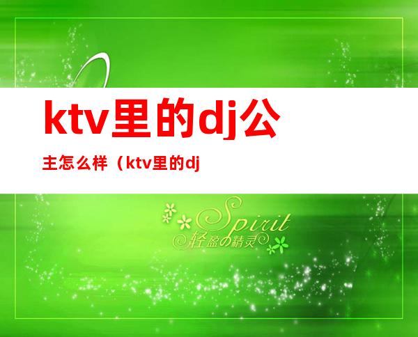 ktv里的dj公主怎么样（ktv里的dj公主）