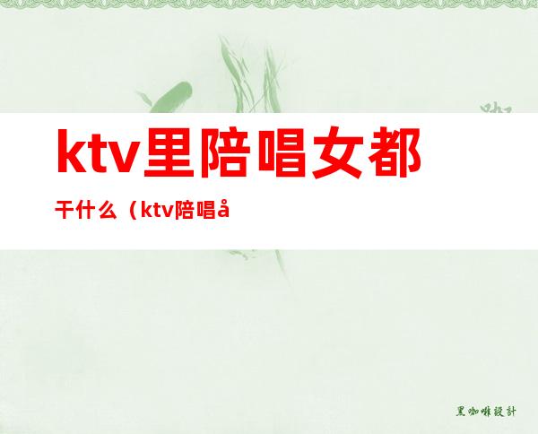 ktv里陪唱女都干什么（ktv陪唱女叫什么）