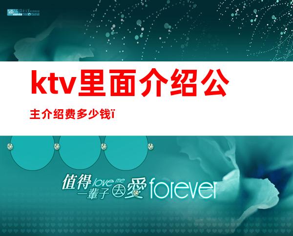 ktv里面介绍公主介绍费多少钱（ktv公主费用多少）