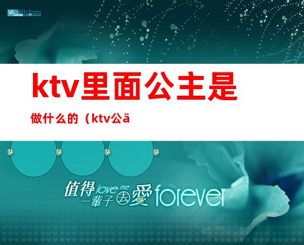 ktv里面公主是做什么的（ktv公主主要是做什么的）