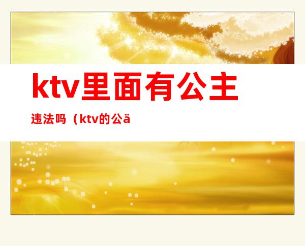 ktv里面有公主违法吗（ktv的公主犯法吗）