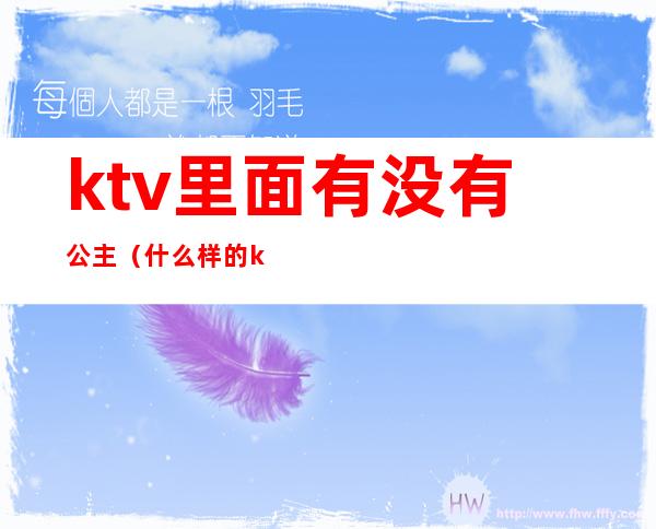 ktv里面有没有公主（什么样的ktv里面有公主）