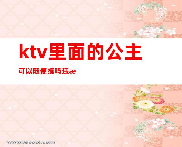 ktv里面的公主可以随便摸吗违法么（）