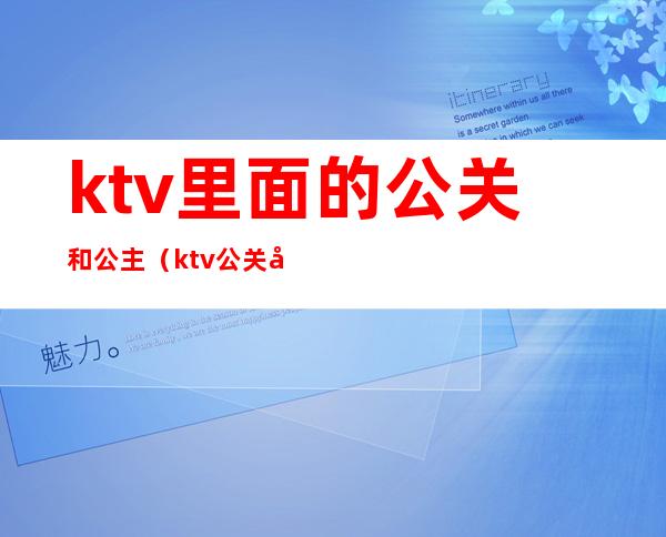 ktv里面的公关和公主（ktv公关和公主有什么区别）