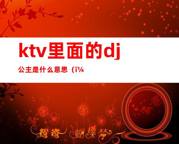 ktv里面的dj公主是什么意思（）