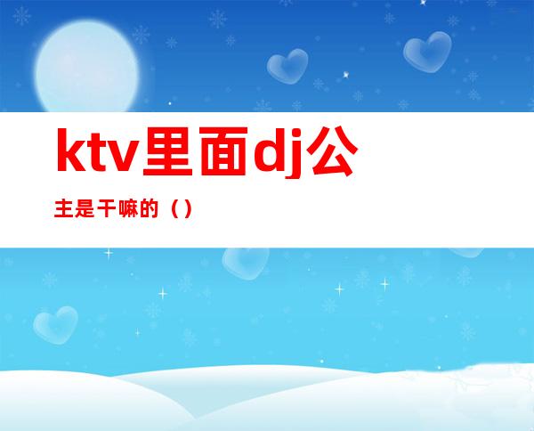 ktv里面dj公主是干嘛的（）