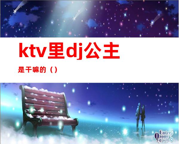 ktv里dj公主是干嘛的（）