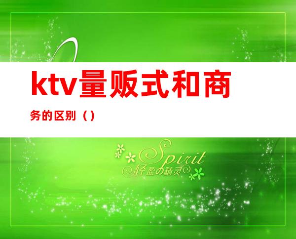 ktv量贩式和商务的区别（）