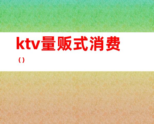 ktv量贩式消费（）