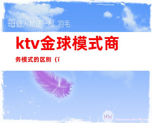 ktv金球模式商务模式的区别（）