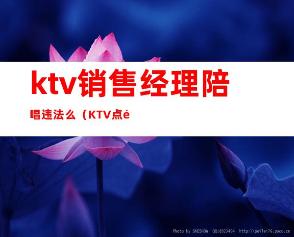 ktv销售经理陪唱违法么（KTV点陪唱违法吗）