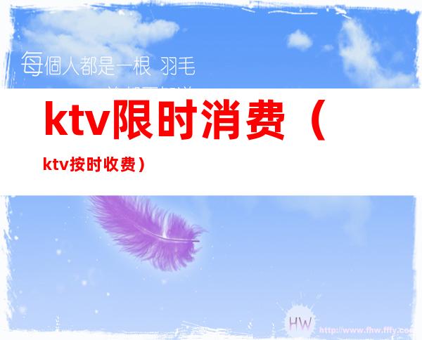 ktv限时消费（ktv按时收费）