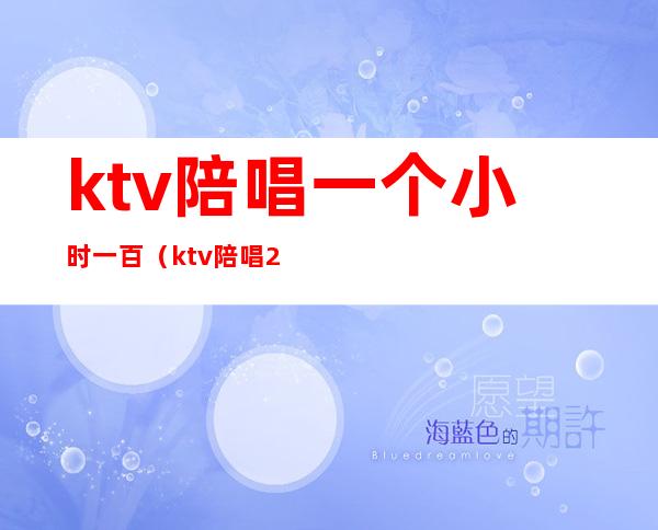 ktv陪唱一个小时一百（ktv陪唱200一小时）