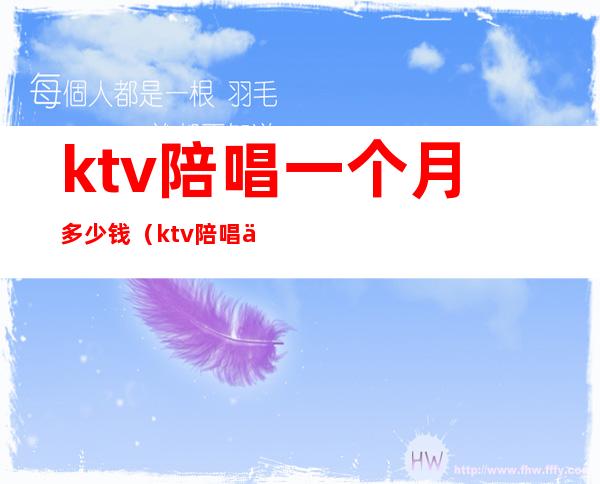 ktv陪唱一个月多少钱（ktv陪唱一般什么价格）