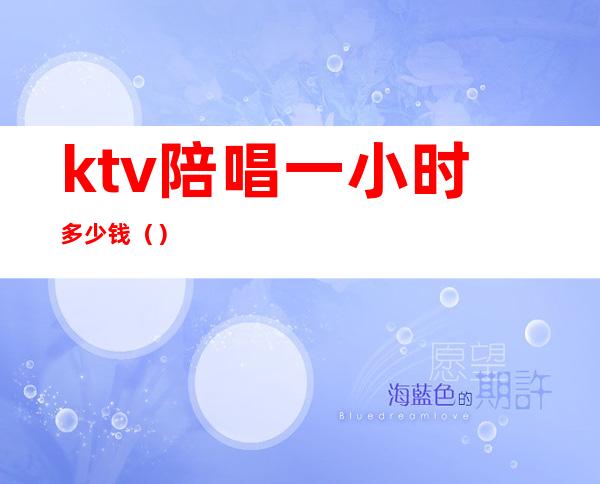 ktv陪唱一小时多少钱（）