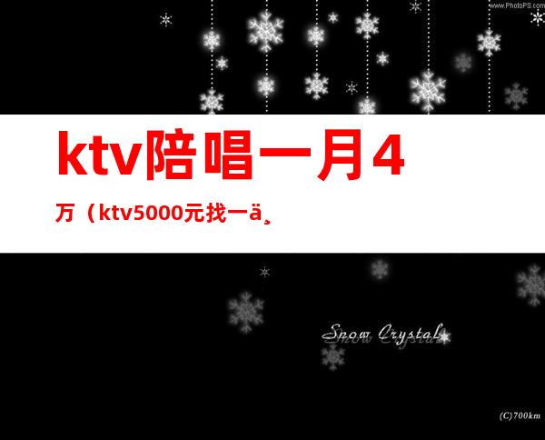 ktv陪唱一月4万（ktv5000元找一个陪唱都干嘛）