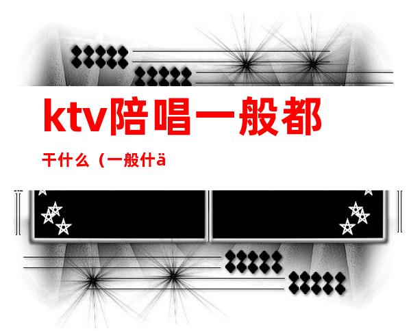 ktv陪唱一般都干什么（一般什么ktv有陪唱）