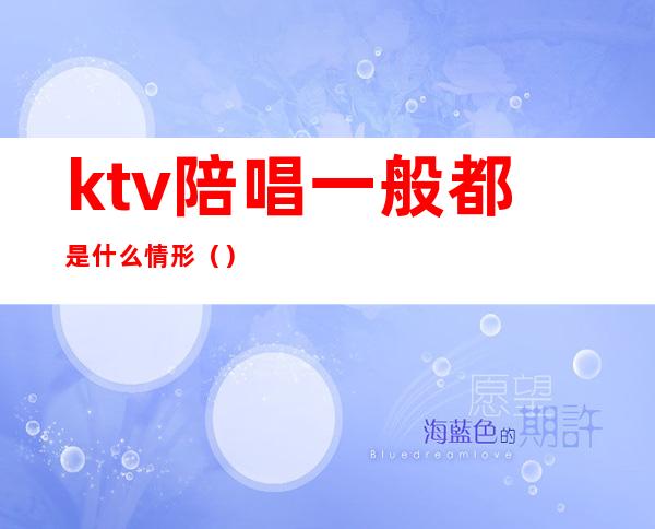 ktv陪唱一般都是什么情形（）