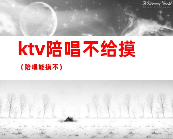 ktv陪唱不给摸（陪唱能摸不?）