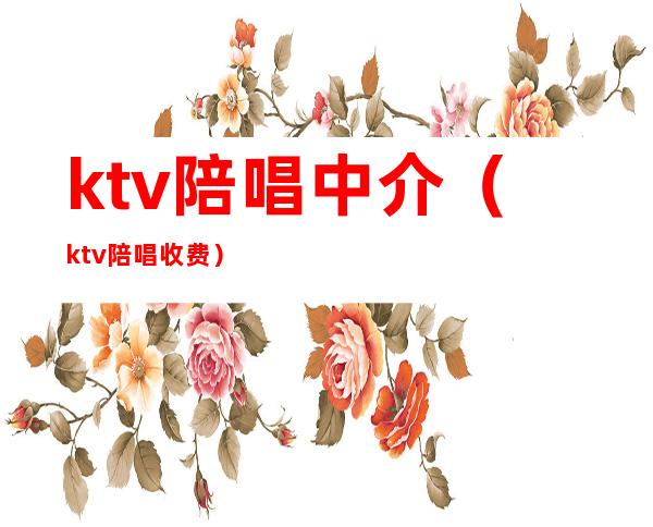 ktv陪唱中介（ktv陪唱收费）