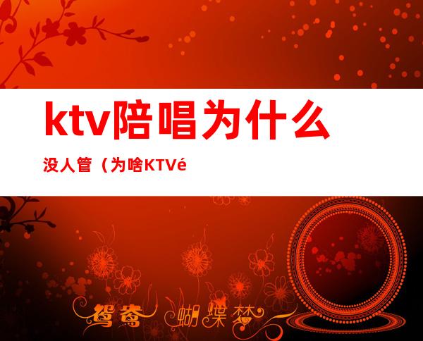 ktv陪唱为什么没人管（为啥KTV陪唱都说不出台）