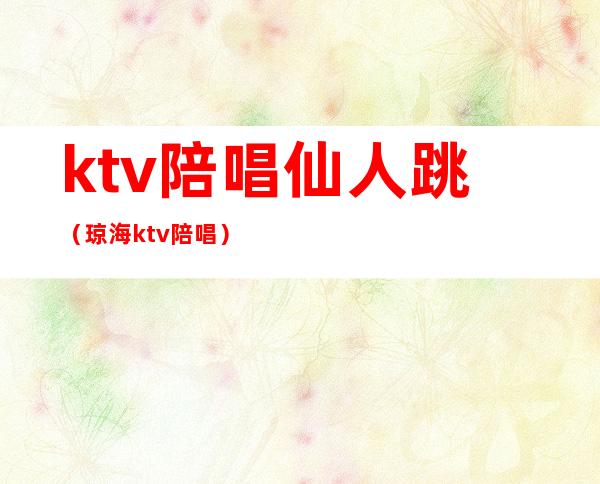 ktv陪唱仙人跳（琼海ktv陪唱）