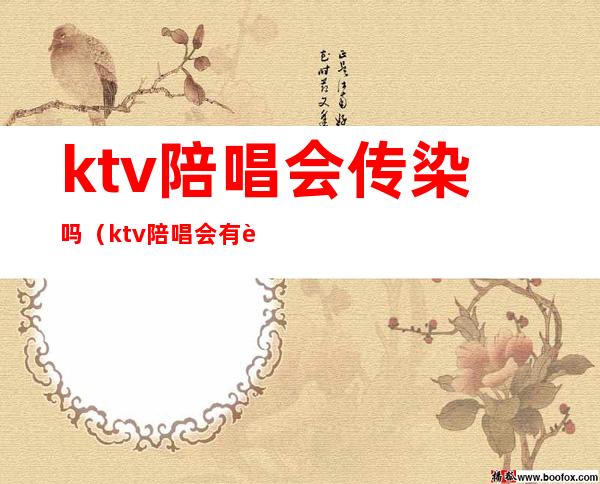 ktv陪唱会传染吗（ktv陪唱会有身体的接触吗）