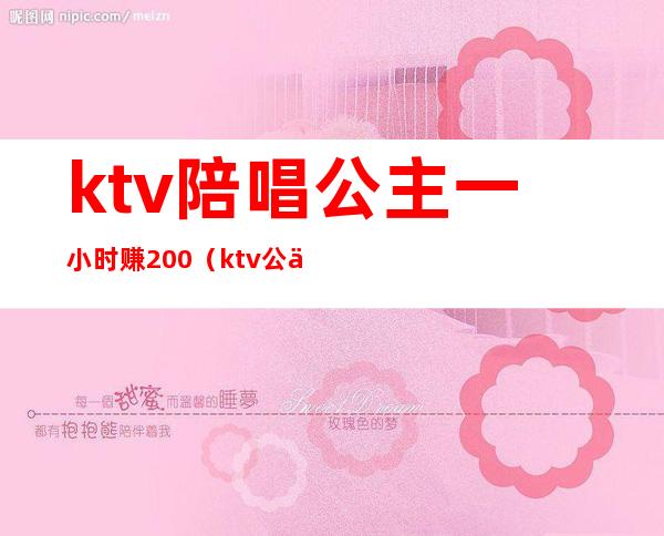 ktv陪唱公主一小时赚200（ktv公主一天挣多少钱）