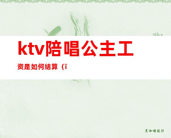 ktv陪唱公主工资是如何结算（）