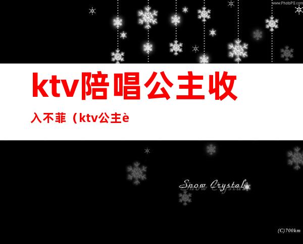 ktv陪唱公主收入不菲（ktv公主赚钱多吗）