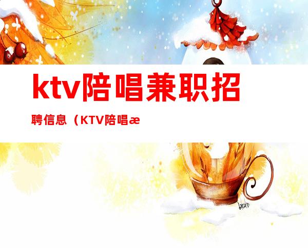 ktv陪唱兼职招聘信息（KTV陪唱招聘）