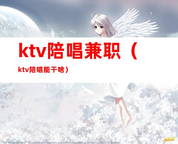 ktv陪唱兼职（ktv陪唱能干啥）