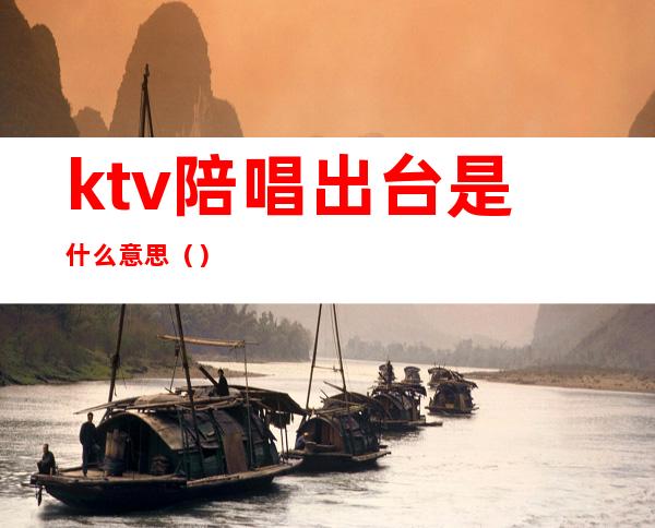 ktv陪唱出台是什么意思（）