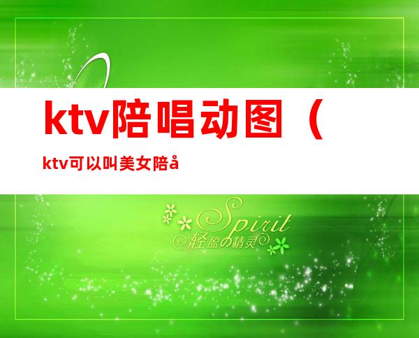 ktv陪唱动图（ktv可以叫美女陪唱）