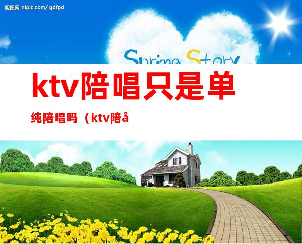 ktv陪唱只是单纯陪唱吗（ktv陪唱可以）