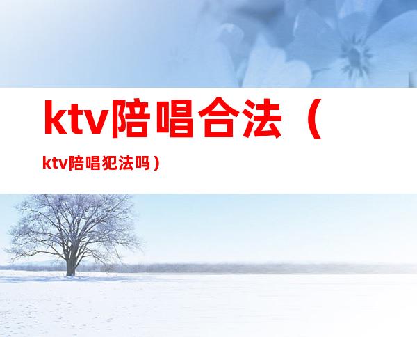 ktv陪唱合法（ktv陪唱犯法吗）